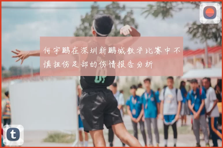 何宇鹏在深圳新鹏城教学比赛中不慎扭伤足部的伤情报告分析