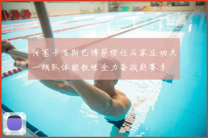 何塞卡洛斯巴博萨续任石家庄功夫一线队体能教练全力备战新赛季
