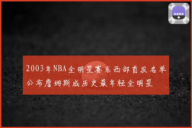2003年NBA全明星赛东西部首发名单公布詹姆斯成历史最年轻全明星