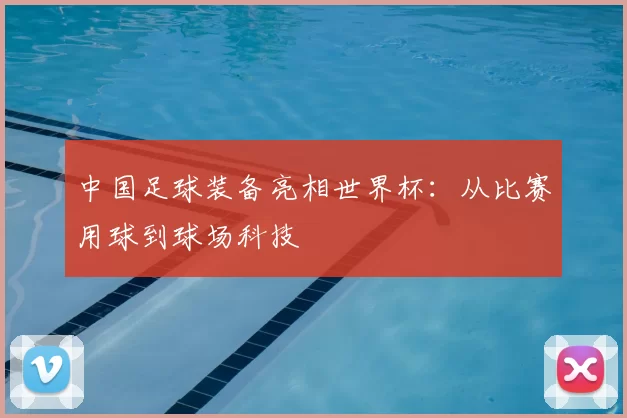 中国足球装备亮相世界杯:从比赛用球到球场科技