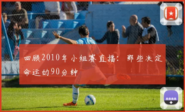 回顾2010年小组赛直播：那些决定命运的90分钟