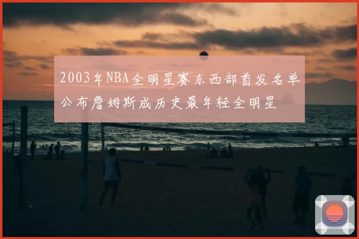 2003年NBA全明星赛东西部首发名单公布詹姆斯成历史最年轻全明星