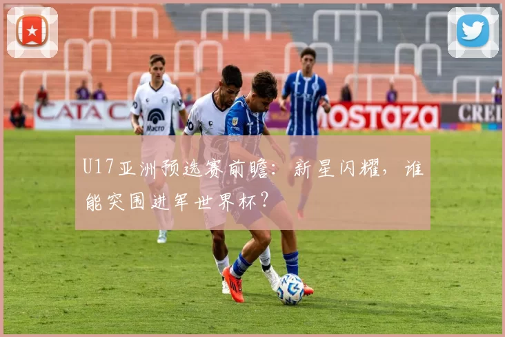 U17亚洲预选赛前瞻：新星闪耀，谁能突围进军世界杯？