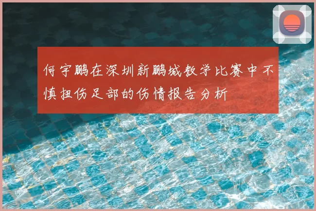 何宇鹏在深圳新鹏城教学比赛中不慎扭伤足部的伤情报告分析