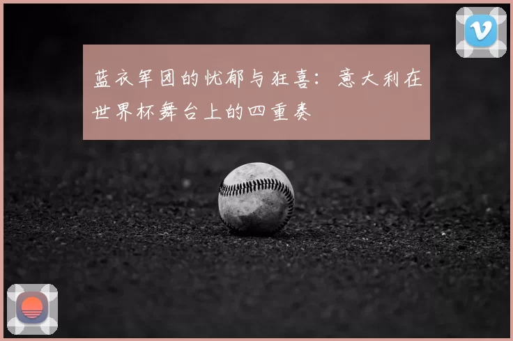 蓝衣军团的忧郁与狂喜：意大利在世界杯舞台上的四重奏