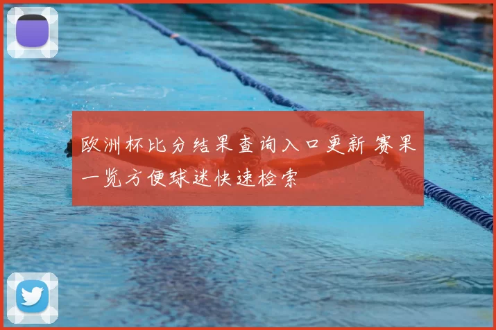 欧洲杯比分结果查询入口更新 赛果一览方便球迷快速检索
