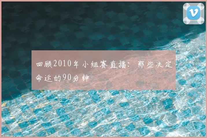 回顾2010年小组赛直播：那些决定命运的90分钟