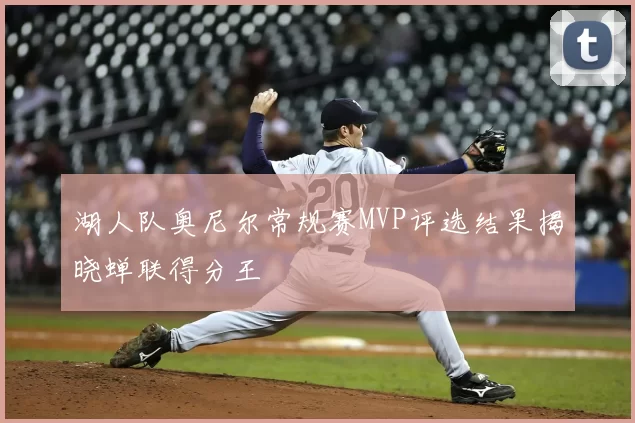 湖人队奥尼尔常规赛MVP评选结果揭晓蝉联得分王