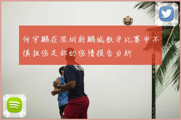 何宇鹏在深圳新鹏城教学比赛中不慎扭伤足部的伤情报告分析