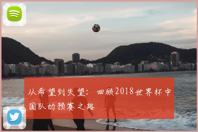 从希望到失望:回顾2018世界杯中国队的预赛之路