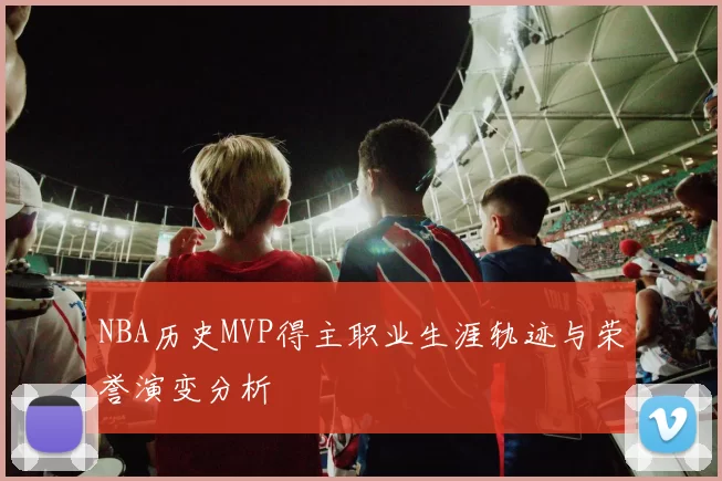 NBA历史MVP得主职业生涯轨迹与荣誉演变分析