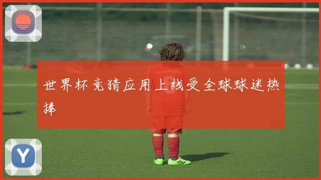 世界杯竞猜应用上线受全球球迷热捧