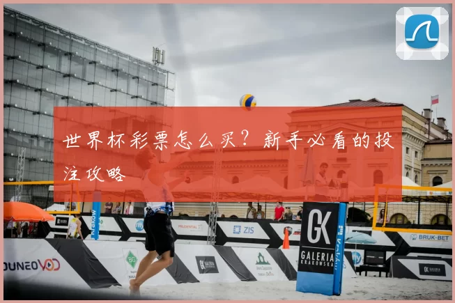 世界杯彩票怎么买?新手必看的投注攻略