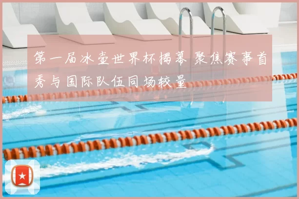 第一届冰壶世界杯揭幕 聚焦赛事首秀与国际队伍同场较量