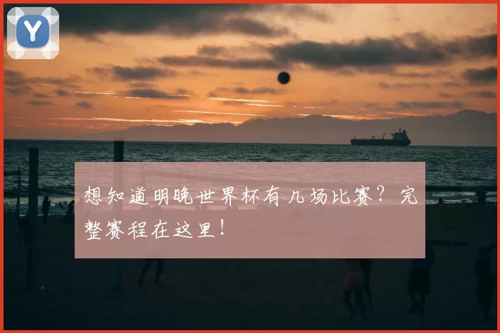 想知道明晚世界杯有几场比赛？完整赛程在这里！