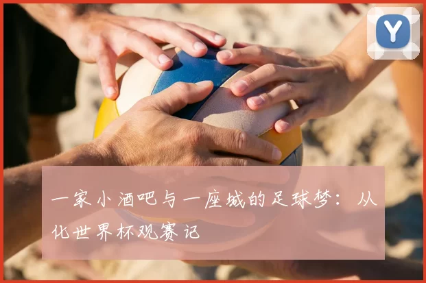 一家小酒吧与一座城的足球梦：从化世界杯观赛记