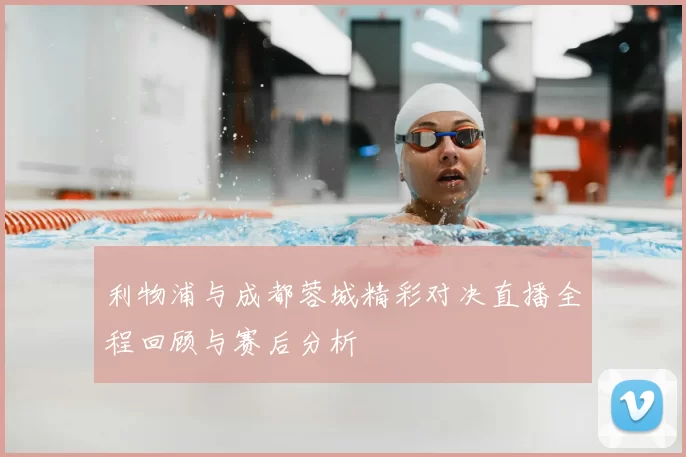 利物浦与成都蓉城精彩对决直播全程回顾与赛后分析