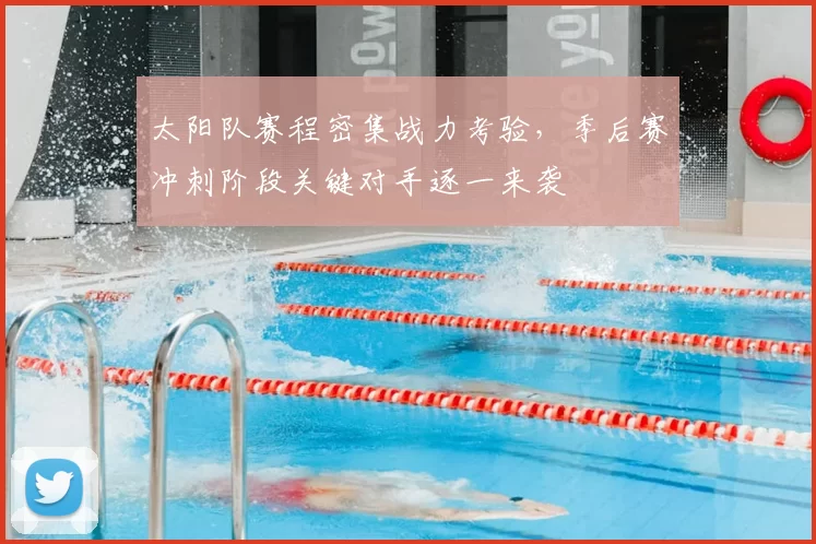 太阳队赛程密集战力考验,季后赛冲刺阶段关键对手逐一来袭