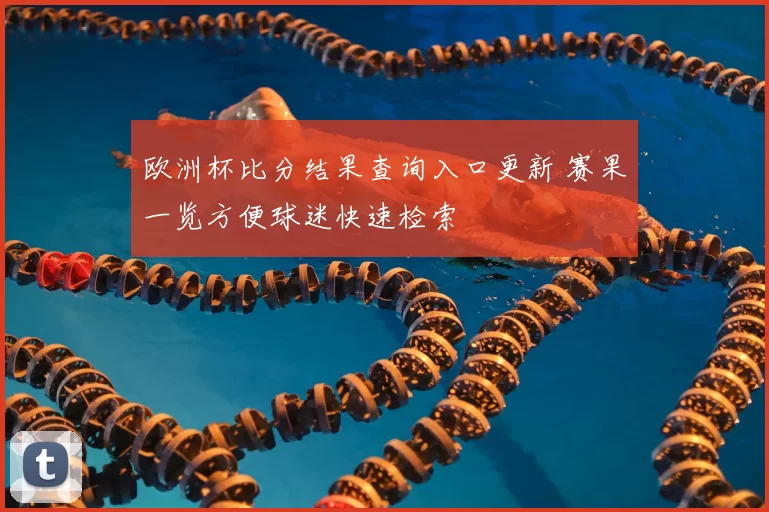 欧洲杯比分结果查询入口更新 赛果一览方便球迷快速检索