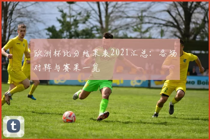 欧洲杯比分结果表2021汇总:各场对阵与赛果一览