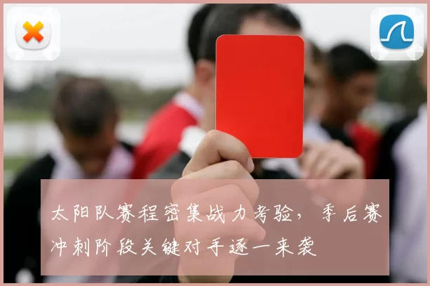 太阳队赛程密集战力考验,季后赛冲刺阶段关键对手逐一来袭