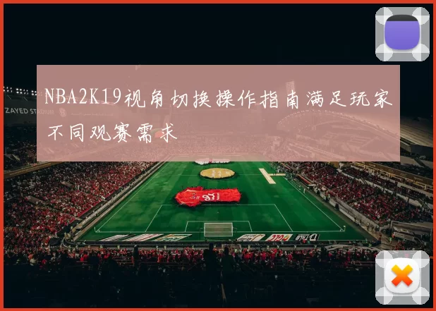 NBA2K19视角切换操作指南满足玩家不同观赛需求