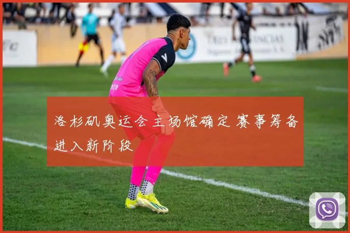 洛杉矶奥运会主场馆确定 赛事筹备进入新阶段