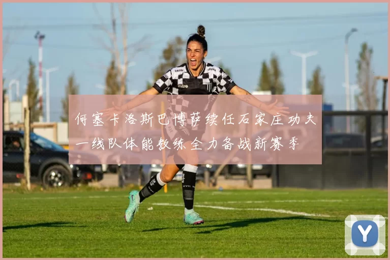 何塞卡洛斯巴博萨续任石家庄功夫一线队体能教练全力备战新赛季