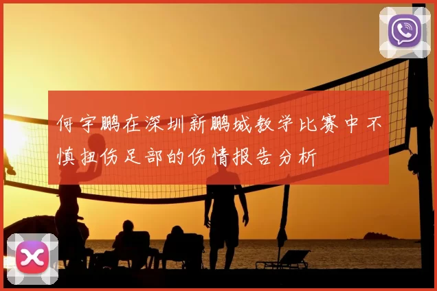 何宇鹏在深圳新鹏城教学比赛中不慎扭伤足部的伤情报告分析