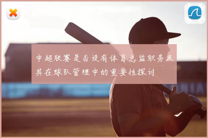 中超联赛是否设有体育总监职务及其在球队管理中的重要性探讨