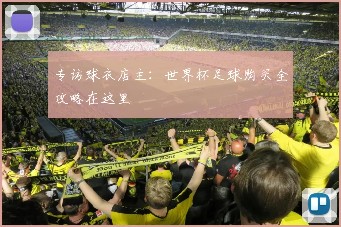 专访球衣店主:世界杯足球购买全攻略在这里