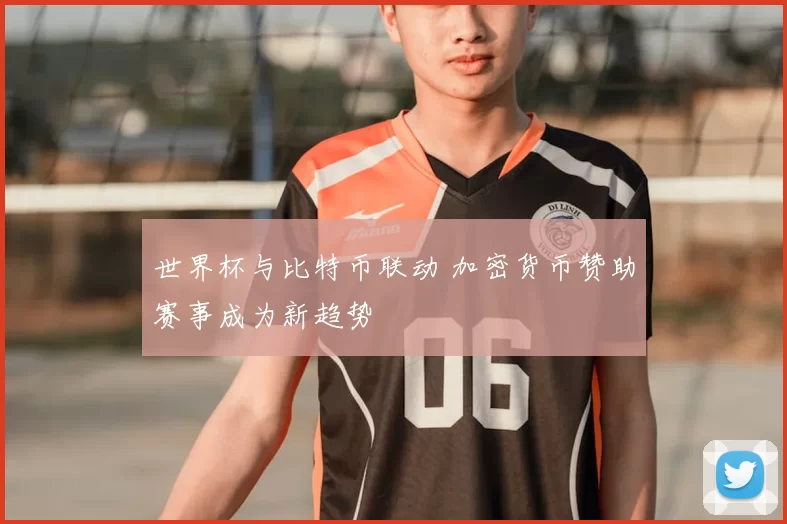 世界杯与比特币联动 加密货币赞助赛事成为新趋势
