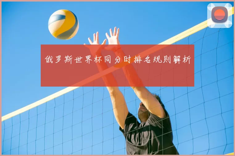 俄罗斯世界杯同分时排名规则解析