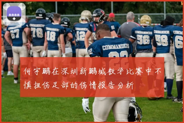 何宇鹏在深圳新鹏城教学比赛中不慎扭伤足部的伤情报告分析