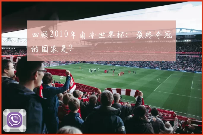 回顾2010年南非世界杯：最终夺冠的国家是？