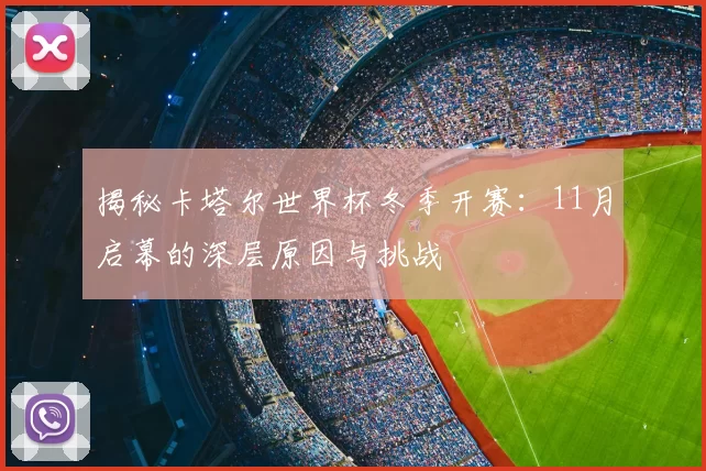 揭秘卡塔尔世界杯冬季开赛：11月启幕的深层原因与挑战