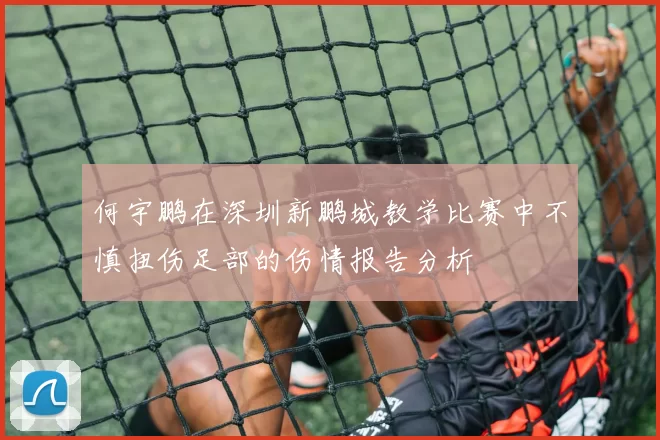何宇鹏在深圳新鹏城教学比赛中不慎扭伤足部的伤情报告分析