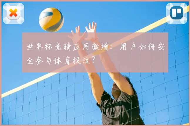 世界杯竞猜应用激增:用户如何安全参与体育投注?