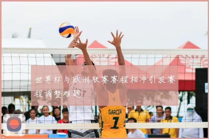 世界杯与欧洲联赛赛程相冲引发赛程调整难题