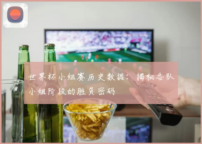 世界杯小组赛历史数据:揭秘各队小组阶段的胜负密码