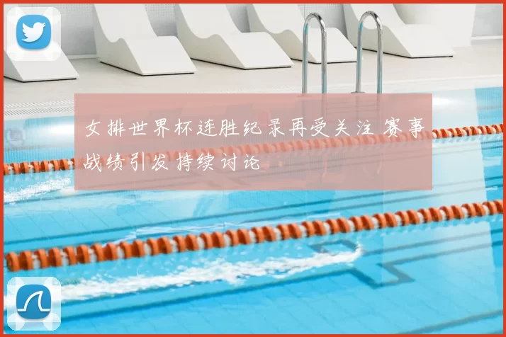 女排世界杯连胜纪录再受关注 赛事战绩引发持续讨论