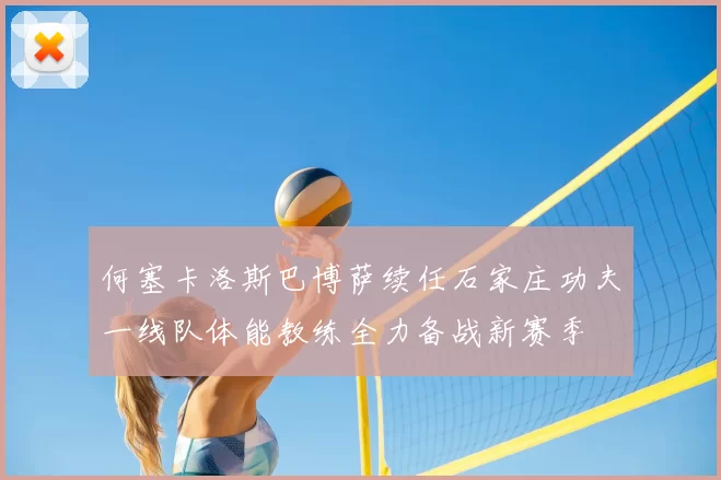 何塞卡洛斯巴博萨续任石家庄功夫一线队体能教练全力备战新赛季
