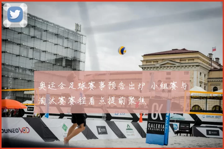 奥运会足球赛事预告出炉 小组赛与淘汰赛赛程看点提前聚焦