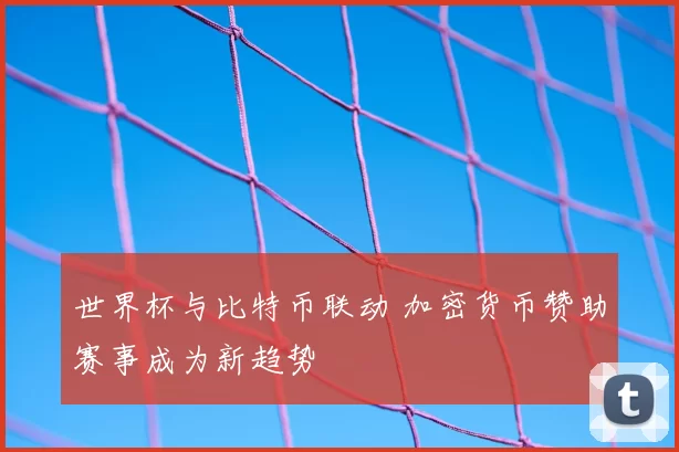世界杯与比特币联动 加密货币赞助赛事成为新趋势