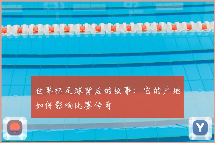 世界杯足球背后的故事:它的产地如何影响比赛传奇