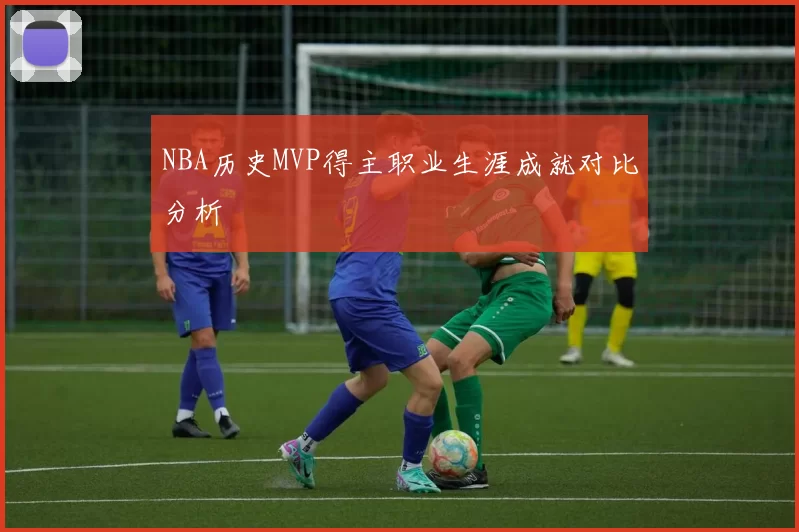 NBA历史MVP得主职业生涯成就对比分析