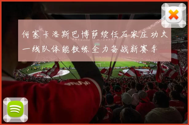 何塞卡洛斯巴博萨续任石家庄功夫一线队体能教练全力备战新赛季