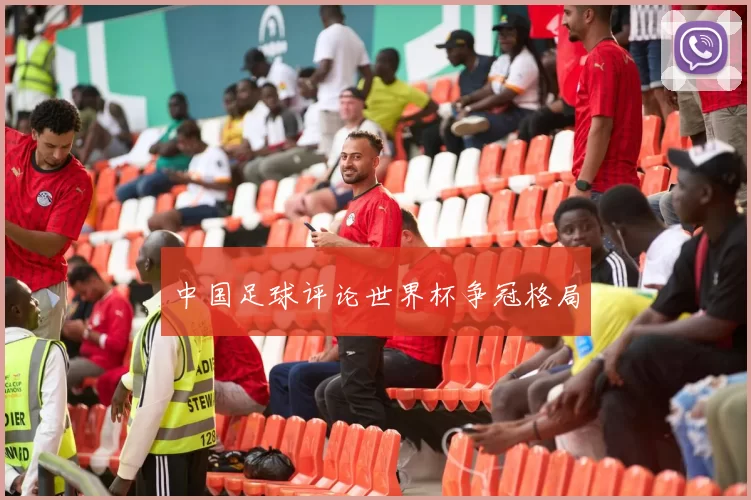 中国足球评论世界杯争冠格局