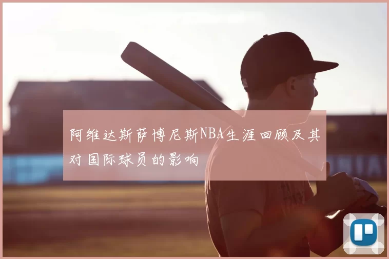 阿维达斯萨博尼斯NBA生涯回顾及其对国际球员的影响