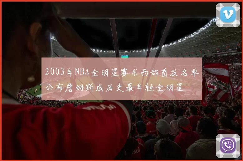 2003年NBA全明星赛东西部首发名单公布詹姆斯成历史最年轻全明星